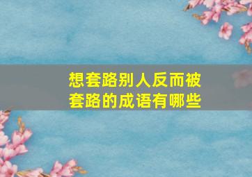 想套路别人反而被套路的成语有哪些