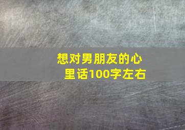 想对男朋友的心里话100字左右