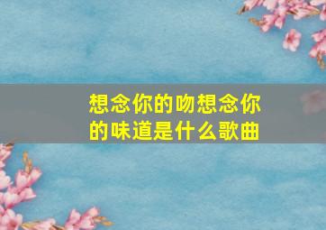 想念你的吻想念你的味道是什么歌曲