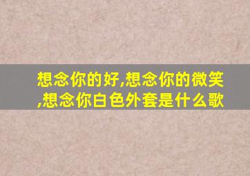 想念你的好,想念你的微笑,想念你白色外套是什么歌