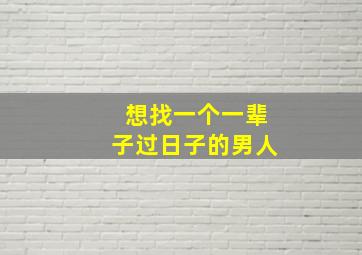 想找一个一辈子过日子的男人