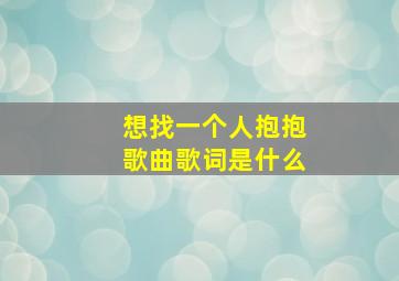 想找一个人抱抱歌曲歌词是什么