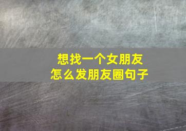 想找一个女朋友怎么发朋友圈句子