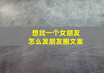 想找一个女朋友怎么发朋友圈文案