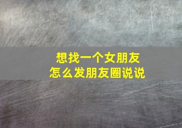 想找一个女朋友怎么发朋友圈说说