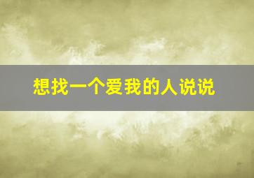 想找一个爱我的人说说