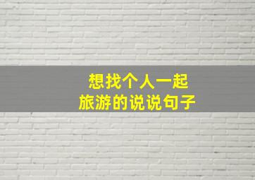 想找个人一起旅游的说说句子