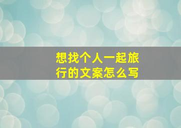 想找个人一起旅行的文案怎么写