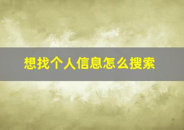 想找个人信息怎么搜索