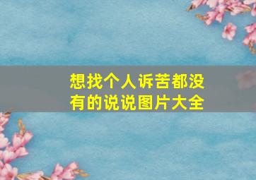 想找个人诉苦都没有的说说图片大全