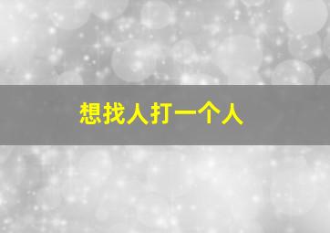 想找人打一个人