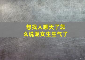 想找人聊天了怎么说呢女生生气了