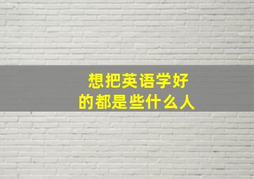 想把英语学好的都是些什么人