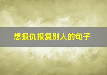 想报仇报复别人的句子