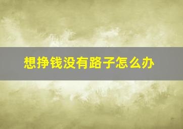 想挣钱没有路子怎么办