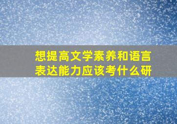 想提高文学素养和语言表达能力应该考什么研