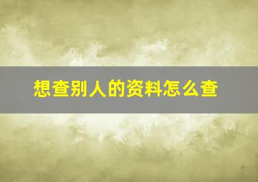 想查别人的资料怎么查