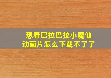 想看巴拉巴拉小魔仙动画片怎么下载不了了