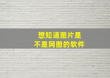 想知道图片是不是网图的软件