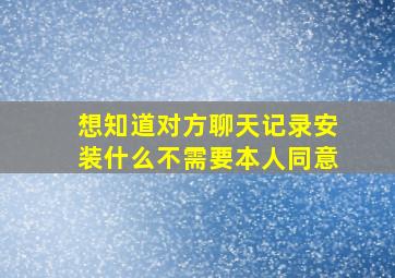 想知道对方聊天记录安装什么不需要本人同意