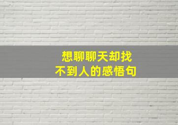 想聊聊天却找不到人的感悟句