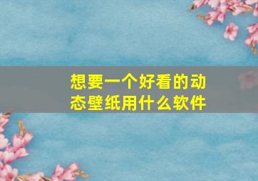 想要一个好看的动态壁纸用什么软件