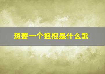 想要一个抱抱是什么歌