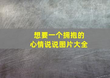 想要一个拥抱的心情说说图片大全