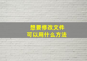 想要修改文件可以用什么方法