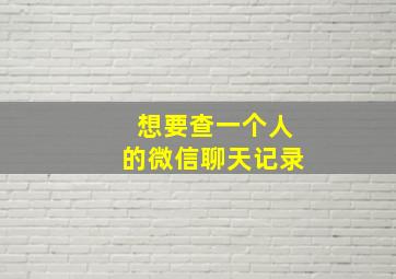 想要查一个人的微信聊天记录