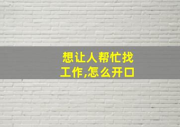 想让人帮忙找工作,怎么开口