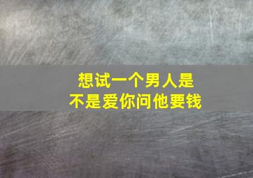 想试一个男人是不是爱你问他要钱