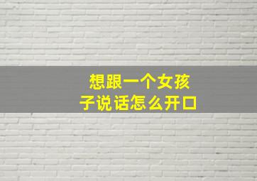 想跟一个女孩子说话怎么开口