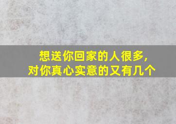 想送你回家的人很多,对你真心实意的又有几个