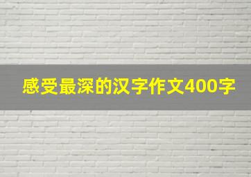 感受最深的汉字作文400字