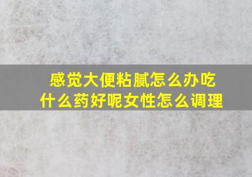 感觉大便粘腻怎么办吃什么药好呢女性怎么调理