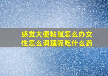 感觉大便粘腻怎么办女性怎么调理呢吃什么药