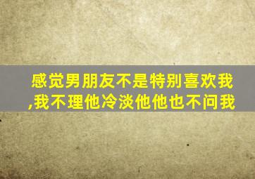 感觉男朋友不是特别喜欢我,我不理他冷淡他他也不问我