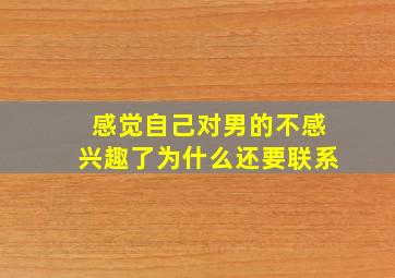 感觉自己对男的不感兴趣了为什么还要联系