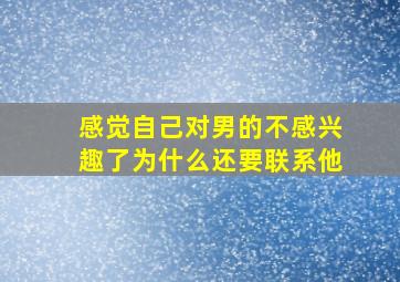 感觉自己对男的不感兴趣了为什么还要联系他