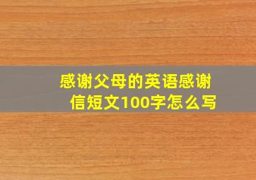 感谢父母的英语感谢信短文100字怎么写