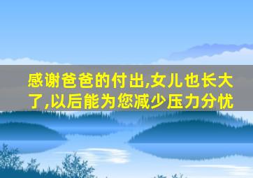 感谢爸爸的付出,女儿也长大了,以后能为您减少压力分忧