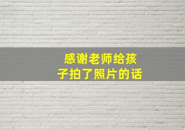 感谢老师给孩子拍了照片的话