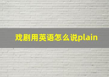 戏剧用英语怎么说plain