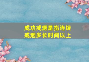 成功戒烟是指连续戒烟多长时间以上