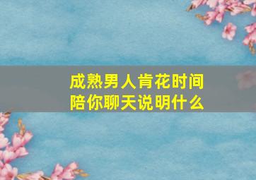 成熟男人肯花时间陪你聊天说明什么