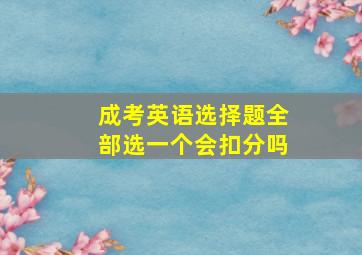 成考英语选择题全部选一个会扣分吗