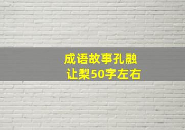 成语故事孔融让梨50字左右