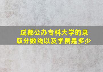 成都公办专科大学的录取分数线以及学费是多少