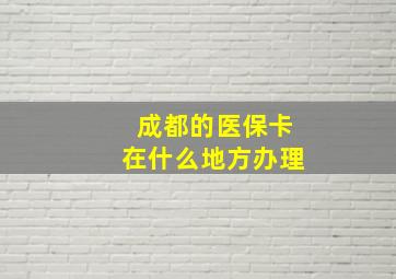 成都的医保卡在什么地方办理